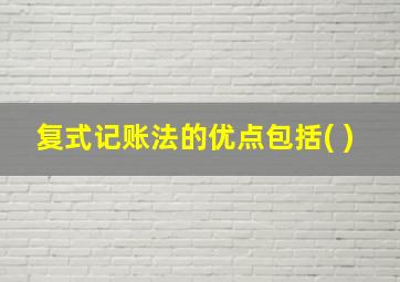 复式记账法的优点包括( )